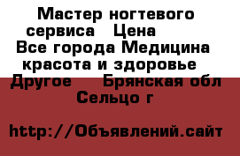 Мастер ногтевого сервиса › Цена ­ 500 - Все города Медицина, красота и здоровье » Другое   . Брянская обл.,Сельцо г.